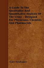 A Guide to the Qualitative and Quantitative Analysis of the Urine - Designed for Physicians, Chemists and Pharmacists