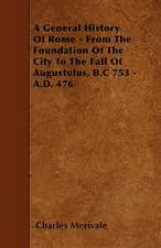 A General History Of Rome - From The Foundation Of The City To The Fall Of Augustulus, B.C 753 - A.D. 476