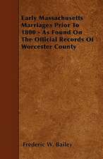 Early Massachusetts Marriages Prior To 1800 - As Found On The Official Records Of Worcester County