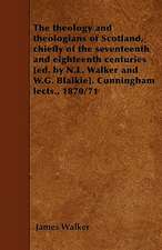 The theology and theologians of Scotland, chiefly of the seventeenth and eighteenth centuries [ed. by N.L. Walker and W.G. Blaikie]. Cunningham lects., 1870/71