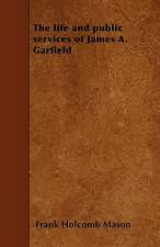 The life and public services of James A. Garfield