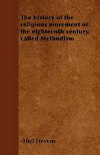 The history of the religious movement of the eighteenth century, called Methodism