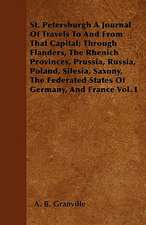 St. Petersburgh A Journal Of Travels To And From That Capital; Through Flanders, The Rhenich Provinces, Prussia, Russia, Poland, Silesia, Saxony, The Federated States Of Germany, And France Vol. I