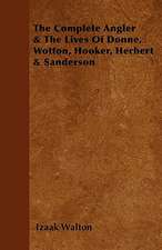 The Complete Angler & the Lives of Donne, Wotton, Hooker, Herbert & Sanderson