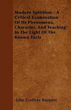 Modern Spiritism - A Critical Examination Of Its Phenomena, Character, And Teaching In The Light Of The Known Facts