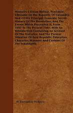 Memoirs f Simon Bolivar, President Liberator Of The Republic Of Colombia; And Of His Principal Generals; Secret History Of The Revolution, And The Events Which Preceeded It, From 1807 To The Present Time. With An Introduction Containing An Account Of The