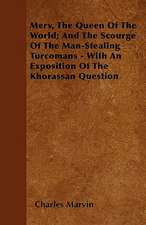 Merv, The Queen Of The World; And The Scourge Of The Man-Stealing Turcomans - With An Exposition Of The Khorassan Question