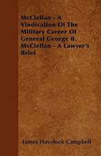 McClellan - A Vindication Of The Military Career Of General George B. McClellan - A Lawyer's Brief