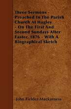 Three Sermons - Preached In The Parish Church At Hagley - On The First And Second Sundays After Easter, 1876 - With A Biographical Sketch