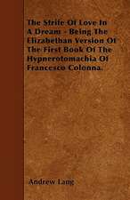 The Strife Of Love In A Dream - Being The Elizabethan Version Of The First Book Of The Hypnerotomachia Of Francesco Colonna.