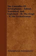 The Comedies Of Aristophanes - Edited, Translated, And Explained - IX. The Frogs - X. The Ecclesiazusae.