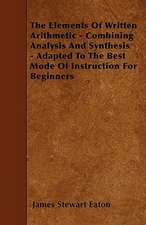 The Elements Of Written Arithmetic - Combining Analysis And Synthesis - Adapted To The Best Mode Of Instruction For Beginners