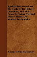 Spiritualism Tested, Or, the Facts of Its History Classified, and Their Cause in Nature Verified from Ancient and Modern Testimonies