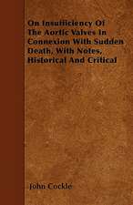 On Insufficiency Of The Aortic Valves In Connexion With Sudden Death, With Notes, Historical And Critical