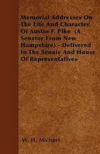 Memorial Addresses On The Life And Character Of Austin F. Pike (A Senator From New Hampshire) - Delivered In The Senate And House Of Representatives