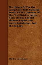 The History Of The Orr Ewing Case; With Verbatim Report Of The Opinions Of The First Division Judges, Notes On The Conflict Between English And Scotch Jurisdiction, And The Remedy.