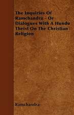 The Inquiries Of Ramchandra - Or Dialogues With A Hundu Theist On The Christian Religion