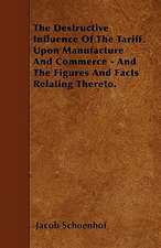 The Destructive Influence Of The Tariff Upon Manufacture And Commerce - And The Figures And Facts Relating Thereto.