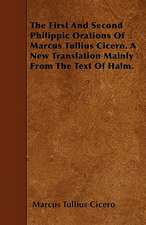 The First And Second Philippic Orations Of Marcus Tullius Cicero. A New Translation Mainly From The Text Of Halm.