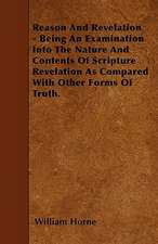 Reason And Revelation - Being An Examination Into The Nature And Contents Of Scripture Revelation As Compared With Other Forms Of Truth.