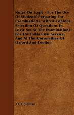 Notes On Logic - For The Use Of Students Perparing For Examinations. With A Copious Selection Of Questions In Logic Set At The Examinations For The India Civil Service, And At The Universities Of Oxford And London