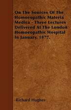 On The Sources Of The Homoeopathic Materia Medica - Three Lectures Delivered At The London Homoeopathic Hospital In January, 1877.