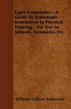 Light Gymnastics - A Guide To Systematic Instruction In Physical Training - For Use In Schools, Gymnasia, Etc.