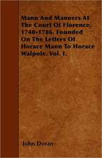 Mann And Manners At The Court Of Florence, 1740-1786. Founded On The Letters Of Horace Mann To Horace Walpole. Vol. I.