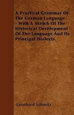 A Practical Grammar Of The German Language - With A Sketch Of The Historical Development Of The Language And Its Principal Dialects.