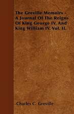 The Greville Memoirs - A Journal of the Reigns of King George IV. and King William IV. Vol. II.