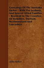 Genealogy Of The Surname Yarker - With The Leyburn, And Several Allied Families - Resident In The Counties Of Yorkshire, Durham, Westmoreland And Lancashire