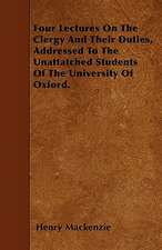 Four Lectures On The Clergy And Their Duties, Addressed To The Unattatched Students Of The University Of Oxford.