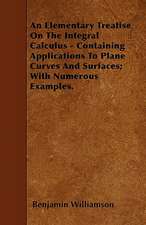 An Elementary Treatise On The Integral Calculus - Containing Applications To Plane Curves And Surfaces; With Numerous Examples.