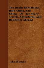 The Straits Of Malacca, Indo-China, And China - Or - Ten Years' Travels, Adventures, And Residence Abroad