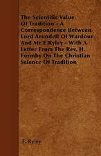 The Scientific Value Of Tradition - A Correspondence Between Lord Arundell Of Wardour And Mr E Ryley - With A Letter From The Rev. H. Formby On The Christian Science Of Tradition