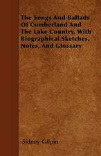 The Songs And Ballads Of Cumberland And The Lake Country, With Biographical Sketches, Notes, And Glossary