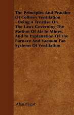 The Principles And Practice Of Colliery Ventilation - Being A Treatise On The Laws Governing The Motion Of Air In Mines, And In Explanation Of The Furnace And Vacuum Fan Systems Of Ventilation