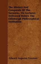 The History And Conquests Of The Saracens. Six Lectures Delivered Before The Edinburgh Philosophical Institution