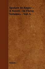 Spoken In Anger - A Novel - In Three Volumes - Vol. I.