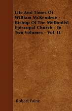 Life And Times Of William McKendree - Bishop Of The Methodist Episcopal Church - In Two Volumes - Vol. II.