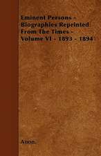 Eminent Persons - Biographies Reprinted From The Times - Volume VI - 1893 - 1894