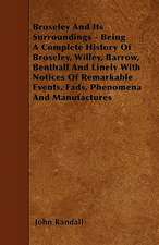 Broseley And Its Surroundings - Being A Complete History Of Broseley, Willey, Barrow, Benthall And Linely With Notices Of Remarkable Events, Fads, Phenomena And Manufactures