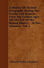 A History Of Ancient Geography Among The Greeks And Romans - From The Earliest Ages Till The Fall Of The Roman Empire. - In Two Volumes - Vol. I.