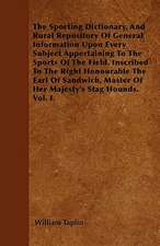 The Sporting Dictionary, And Rural Repository Of General Information Upon Every Subject Appertaining To The Sports Of The Field. Inscribed To The Right Honourable The Earl Of Sandwich, Master Of Her Majesty's Stag Hounds. Vol. I.