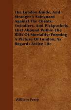 The London Guide, And Stranger's Safeguard Against The Cheats, Swindlers, And Pickpockets That Abound Within The Bills Of Mortality; Forming A Picture Of London, As Regards Active Life