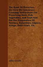 The Book of Preserves. (Le Livre De Conserves) Containing Instructions for Preserving Meat, Fish, Vegetables, and Fruit and for the Preparation of Terrines, Galantines, Liquers, Syrups, Petit-Fours, Etc.