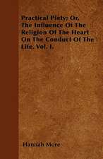 Practical Piety; Or, The Influence Of The Religion Of The Heart On The Conduct Of The Life. Vol. I.