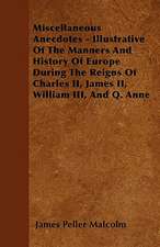 Miscellaneous Anecdotes - Illustrative Of The Manners And History Of Europe During The Reigns Of Charles II, James II, William III, And Q. Anne