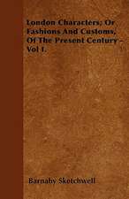 London Characters; Or Fashions And Customs, Of The Present Century - Vol I.