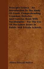 Principia Graeca - An Introduction To The Study Of Greek, Comprehending Grammar, Delectus, And Exercise-Book With Vocabularies - For The Use Of The Lower Terms In Public And Private Schools